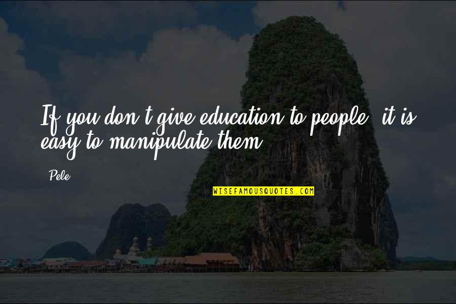 Harbinger Quotes By Pele: If you don't give education to people, it