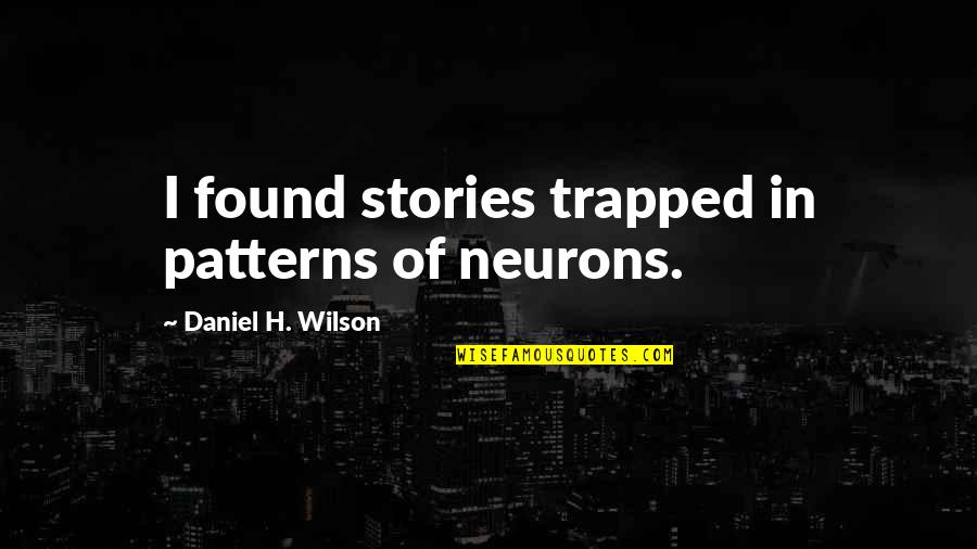 Harbingers Quotes By Daniel H. Wilson: I found stories trapped in patterns of neurons.