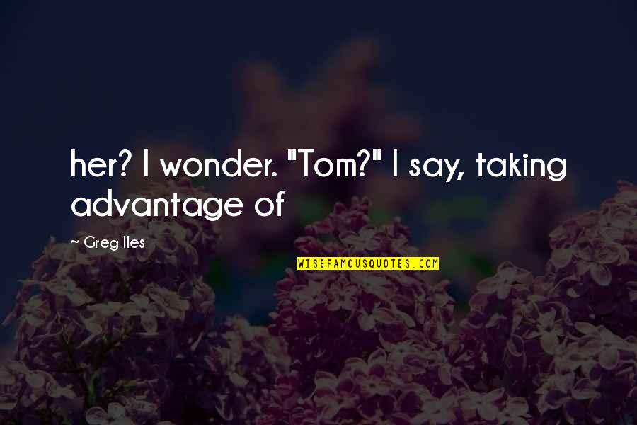 Harbolds Rv Quotes By Greg Iles: her? I wonder. "Tom?" I say, taking advantage