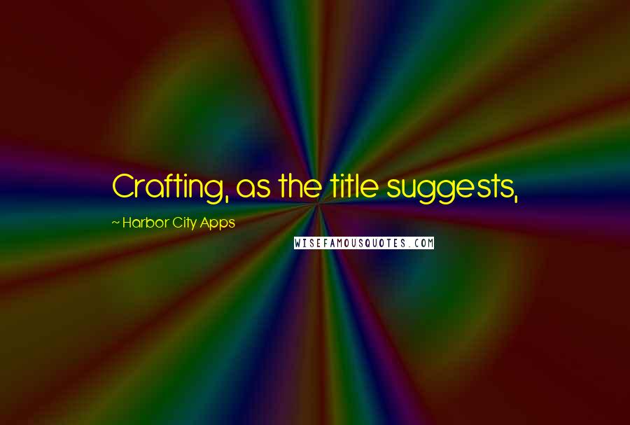 Harbor City Apps quotes: Crafting, as the title suggests,