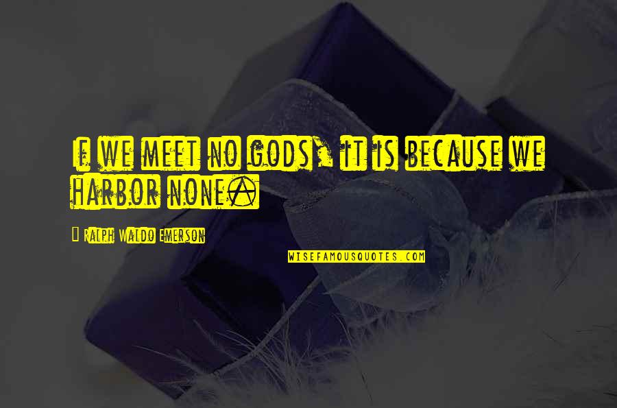 Harbor Quotes By Ralph Waldo Emerson: If we meet no gods, it is because