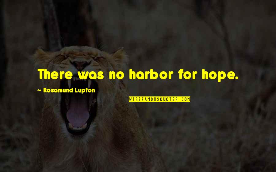 Harbor Quotes By Rosamund Lupton: There was no harbor for hope.