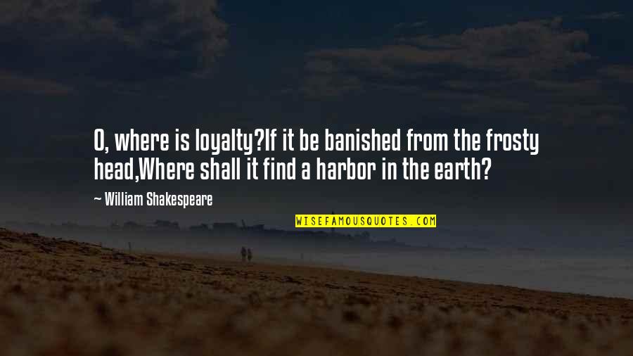 Harbor Quotes By William Shakespeare: O, where is loyalty?If it be banished from