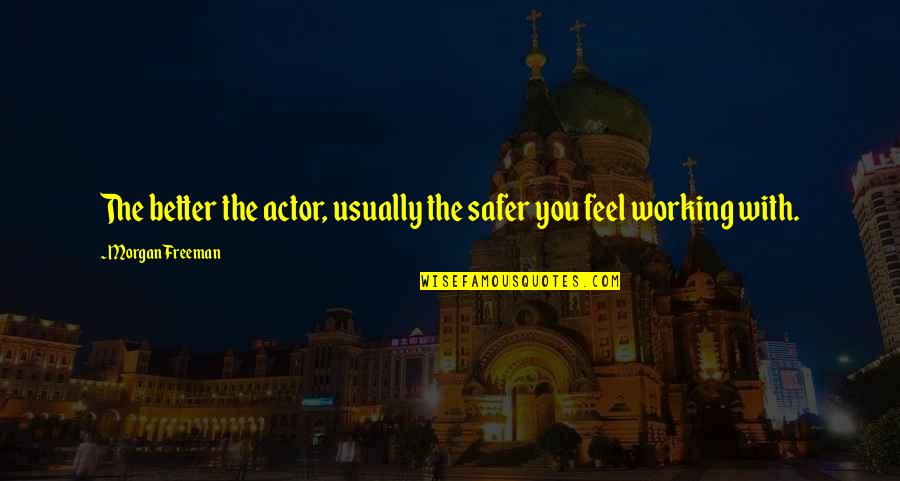 Harbord Quotes By Morgan Freeman: The better the actor, usually the safer you Harbord Quotes By Morgan Freeman: The better the actor, usually the safer you