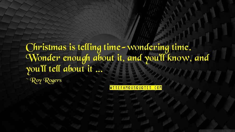 Harboring Feelings Quotes By Roy Rogers: Christmas is telling time-wondering time. Wonder enough about