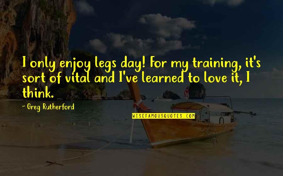 Harboring Hate Quotes By Greg Rutherford: I only enjoy legs day! For my training,