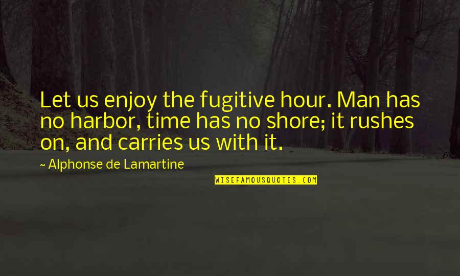 Harbors Quotes By Alphonse De Lamartine: Let us enjoy the fugitive hour. Man has