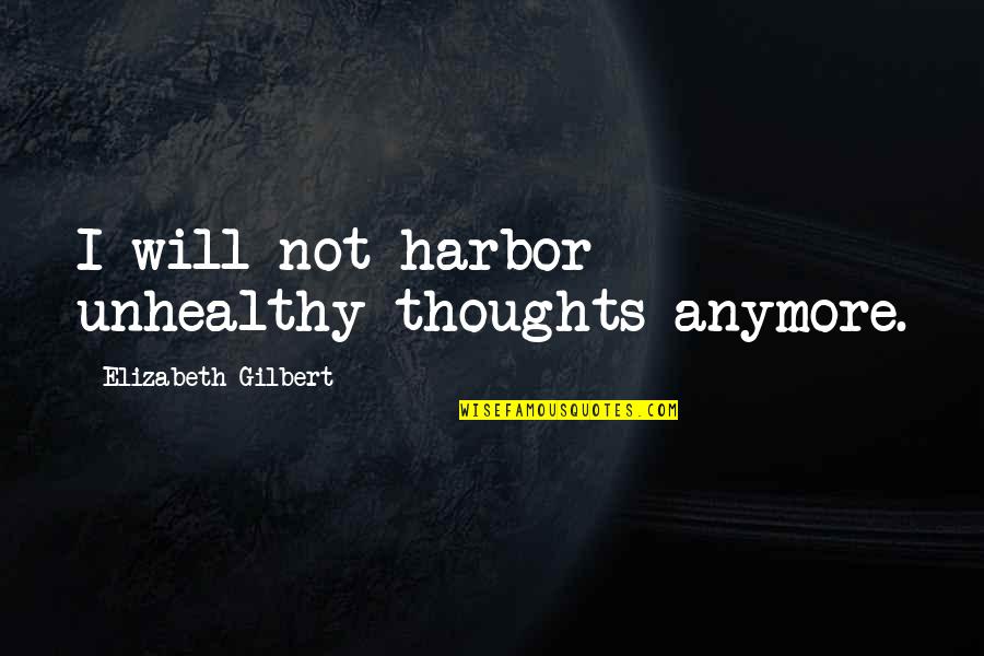 Harbors Quotes By Elizabeth Gilbert: I will not harbor unhealthy thoughts anymore.