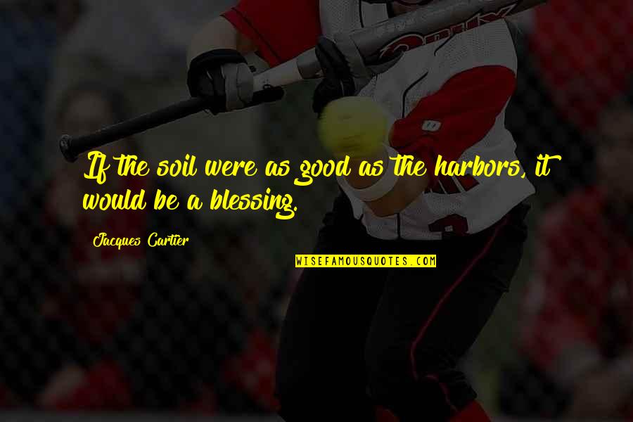 Harbors Quotes By Jacques Cartier: If the soil were as good as the