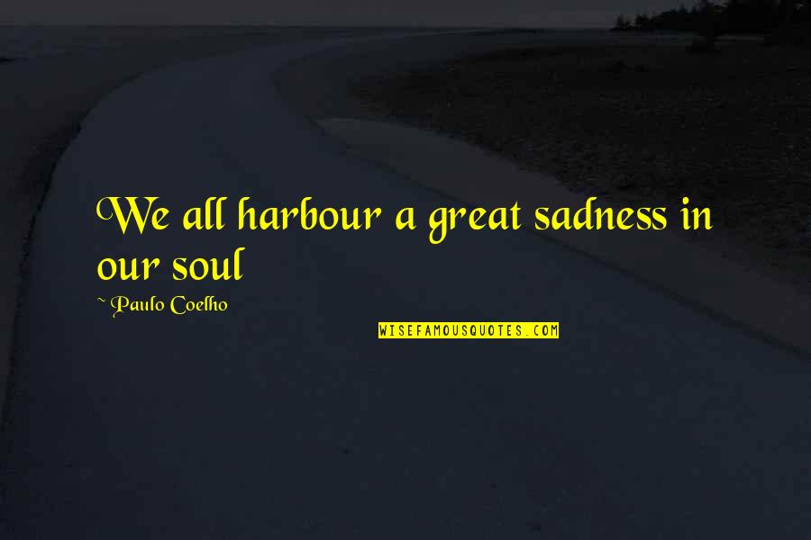 Harbour Quotes By Paulo Coelho: We all harbour a great sadness in our