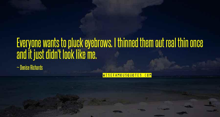 Harbouring Feelings Quotes By Denise Richards: Everyone wants to pluck eyebrows. I thinned them Harbouring Feelings Quotes By Denise Richards: Everyone wants to pluck eyebrows. I thinned them
