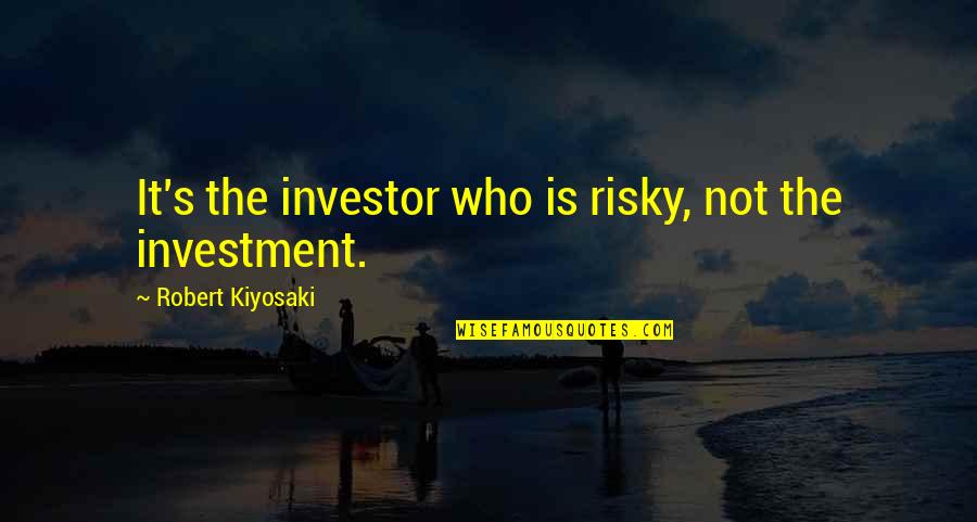 Harbouring Quotes By Robert Kiyosaki: It's the investor who is risky, not the Harbouring Quotes By Robert Kiyosaki: It's the investor who is risky, not the