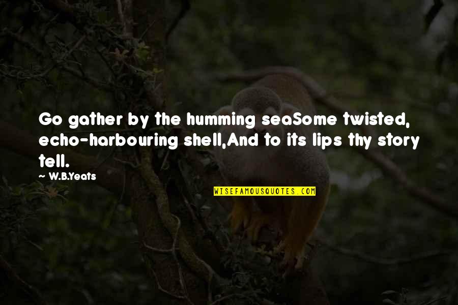 Harbouring Quotes By W.B.Yeats: Go gather by the humming seaSome twisted, echo-harbouring Harbouring Quotes By W.B.Yeats: Go gather by the humming seaSome twisted, echo-harbouring