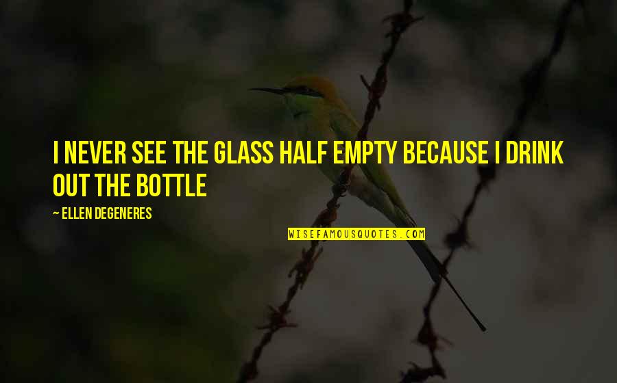 Harbridge And Cross Quotes By Ellen DeGeneres: I never see the glass half empty because Harbridge And Cross Quotes By Ellen DeGeneres: I never see the glass half empty because