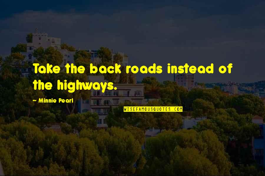 Harbridge And Cross Quotes By Minnie Pearl: Take the back roads instead of the highways. Harbridge And Cross Quotes By Minnie Pearl: Take the back roads instead of the highways.