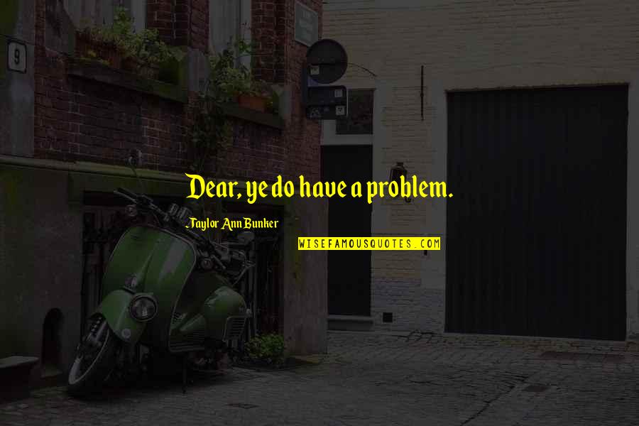 Harcadium Quotes By Taylor Ann Bunker: Dear, ye do have a problem. Harcadium Quotes By Taylor Ann Bunker: Dear, ye do have a problem.