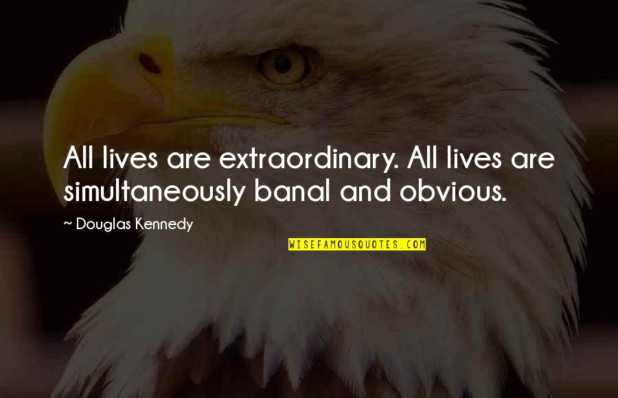 Harcatius Quotes By Douglas Kennedy: All lives are extraordinary. All lives are simultaneously