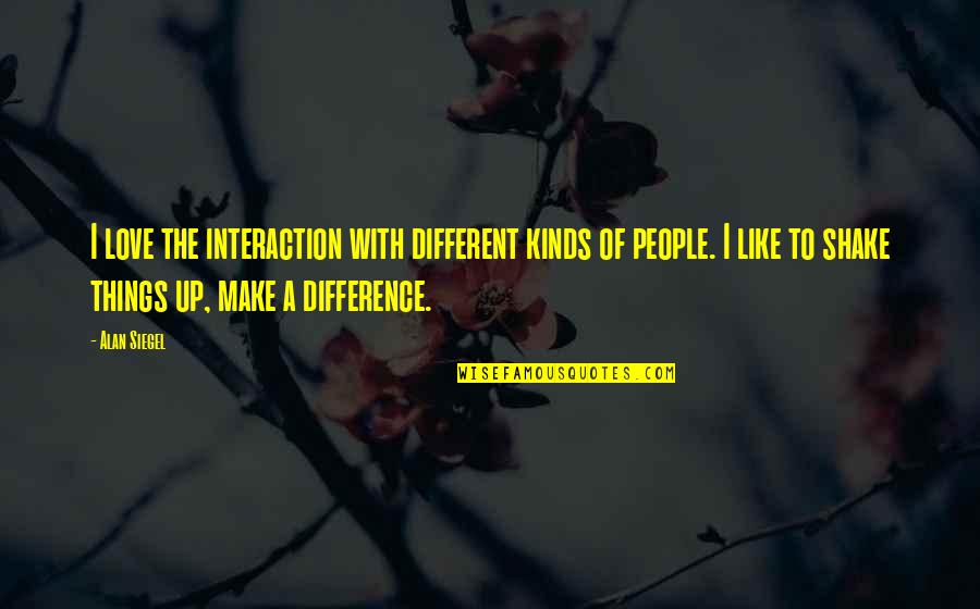 Harcban Lve Quotes By Alan Siegel: I love the interaction with different kinds of Harcban Lve Quotes By Alan Siegel: I love the interaction with different kinds of