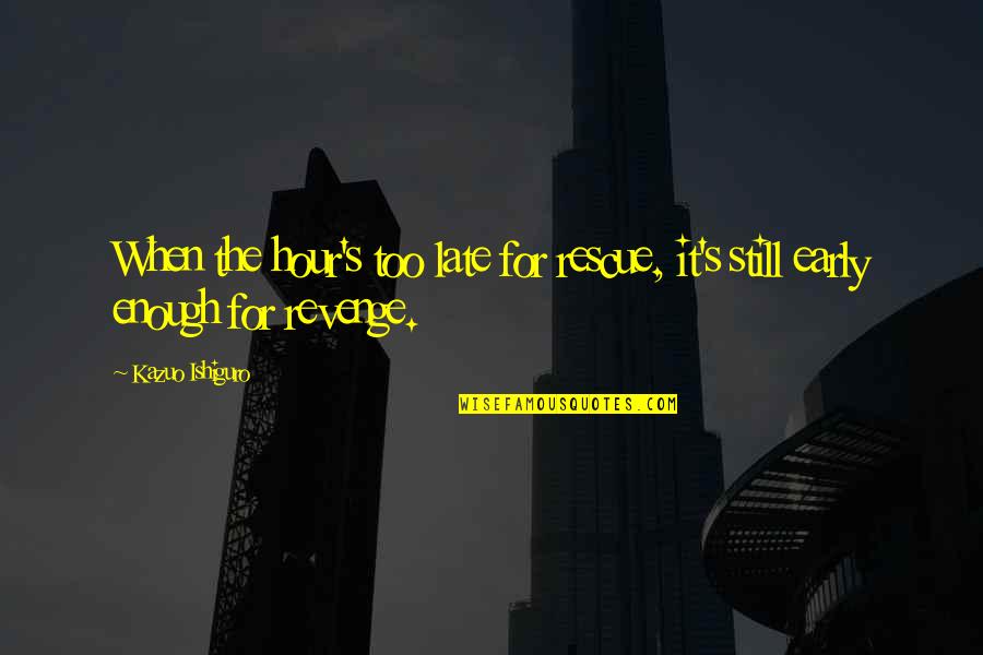 Harckham Quotes By Kazuo Ishiguro: When the hour's too late for rescue, it's