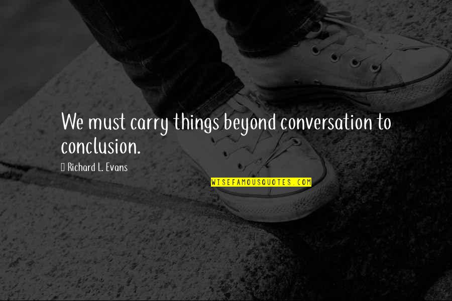 Harcolt Quotes By Richard L. Evans: We must carry things beyond conversation to conclusion.