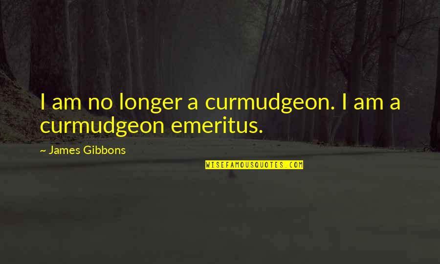 Harcos Rajzok Quotes By James Gibbons: I am no longer a curmudgeon. I am