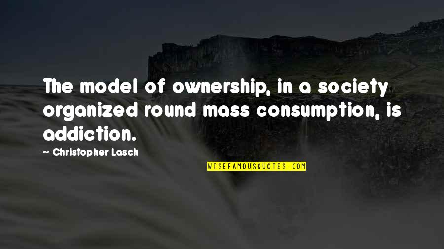 Harcsa Veronika Quotes By Christopher Lasch: The model of ownership, in a society organized Harcsa Veronika Quotes By Christopher Lasch: The model of ownership, in a society organized