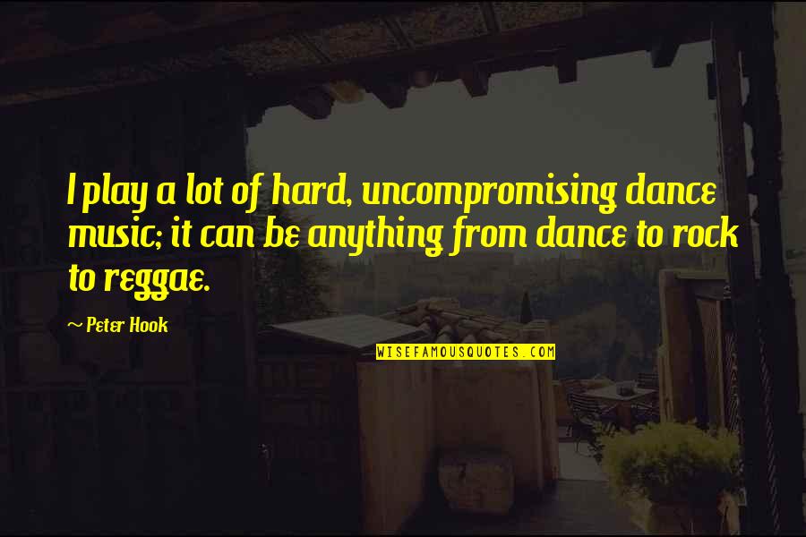 Hard As A Rock Quotes By Peter Hook: I play a lot of hard, uncompromising dance Hard As A Rock Quotes By Peter Hook: I play a lot of hard, uncompromising dance