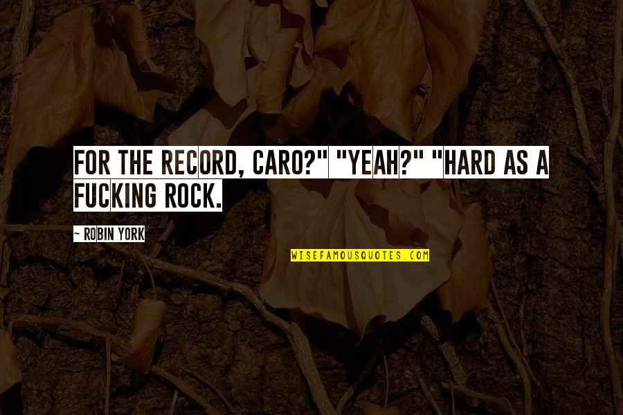 Hard As A Rock Quotes By Robin York: For the record, Caro?" "Yeah?" "Hard as a