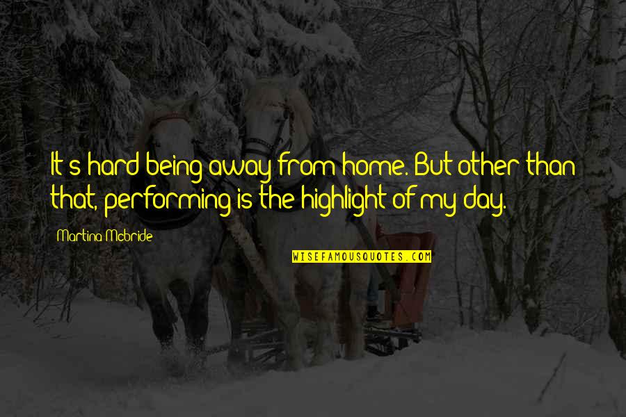 Hard Being Away From You Quotes By Martina Mcbride: It's hard being away from home. But other Hard Being Away From You Quotes By Martina Mcbride: It's hard being away from home. But other