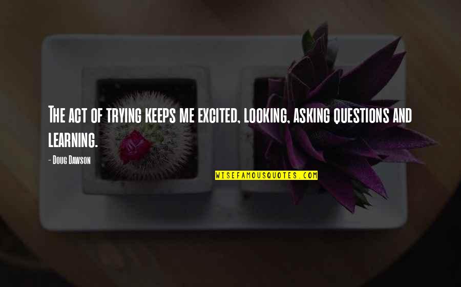 Hard Bitten Quotes By Doug Dawson: The act of trying keeps me excited, looking,