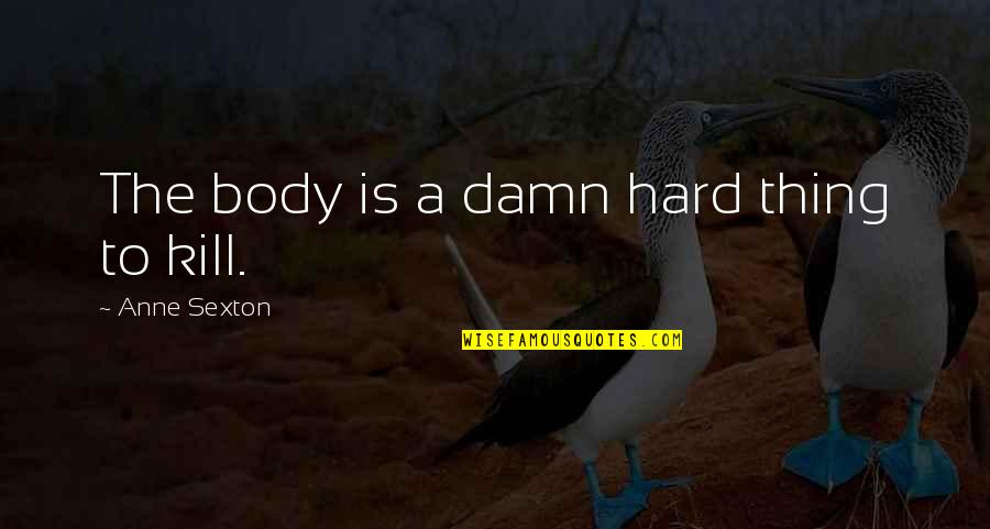 Hard Body Quotes By Anne Sexton: The body is a damn hard thing to