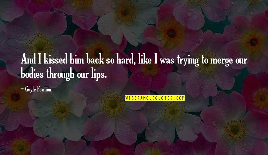 Hard Body Quotes By Gayle Forman: And I kissed him back so hard, like