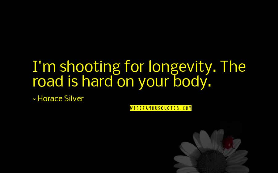 Hard Body Quotes By Horace Silver: I'm shooting for longevity. The road is hard