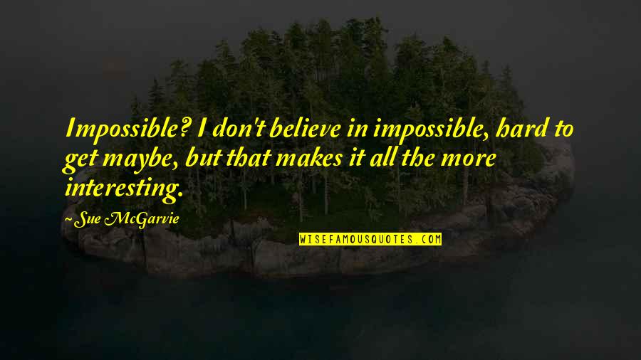Hard But Not Impossible Quotes By Sue McGarvie: Impossible? I don't believe in impossible, hard to