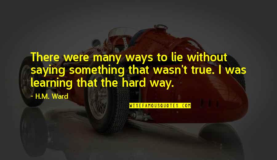 Hard But True Life Quotes By H.M. Ward: There were many ways to lie without saying