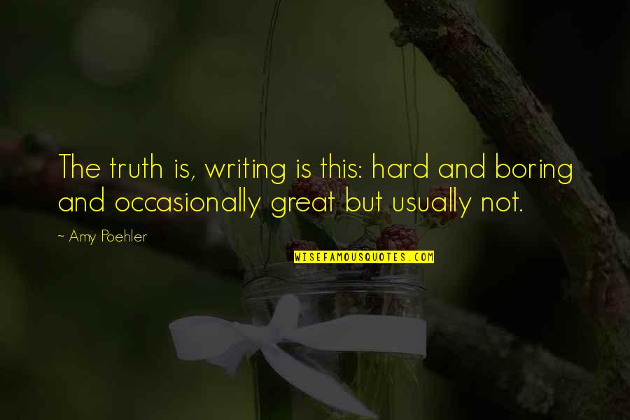 Hard But Truth Quotes By Amy Poehler: The truth is, writing is this: hard and