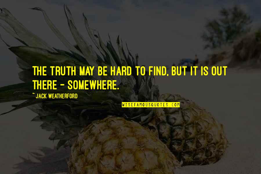 Hard But Truth Quotes By Jack Weatherford: The truth may be hard to find, but