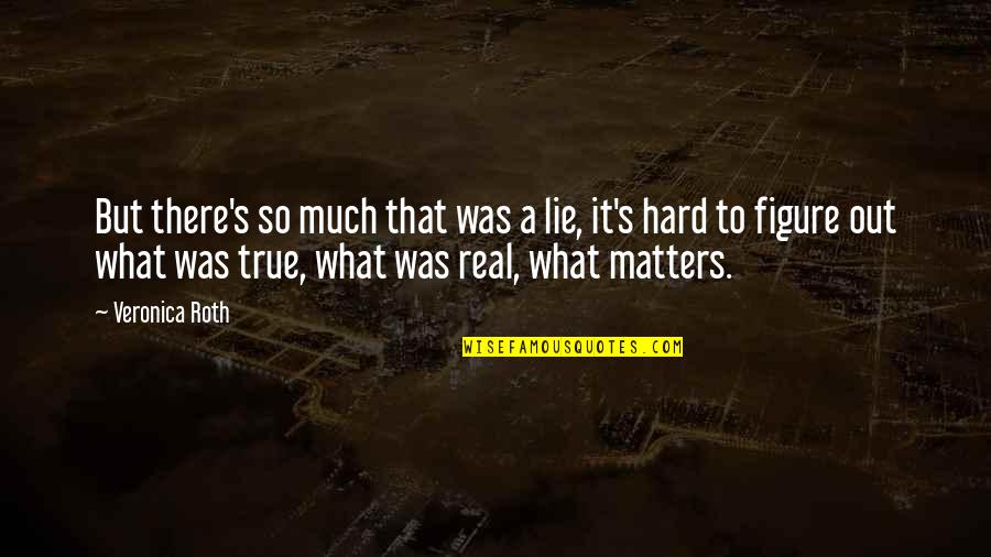 Hard But Truth Quotes By Veronica Roth: But there's so much that was a lie,