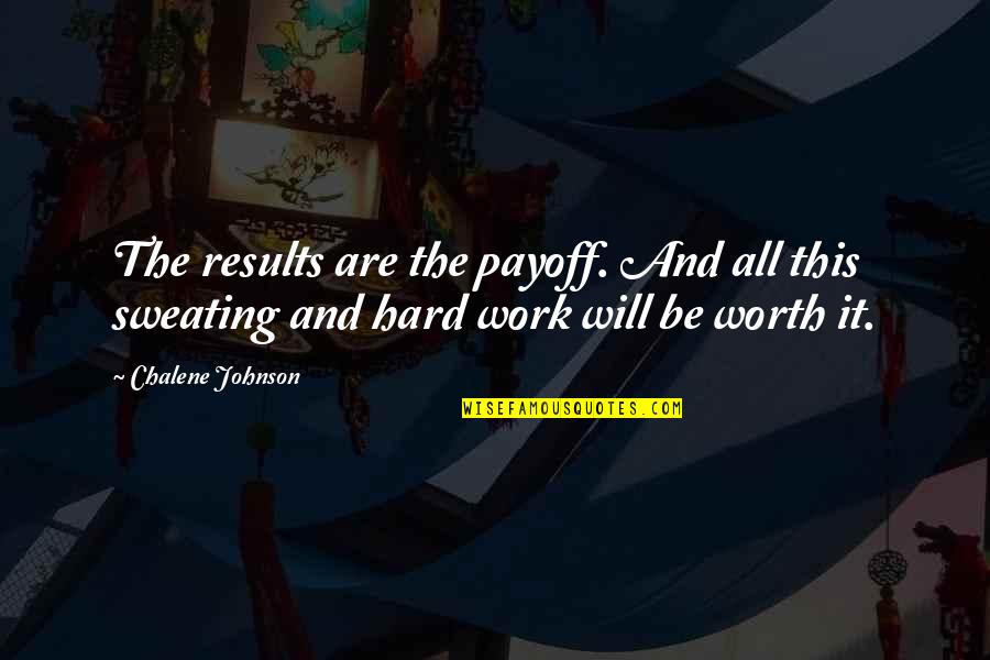 Hard But Worth It Quotes By Chalene Johnson: The results are the payoff. And all this