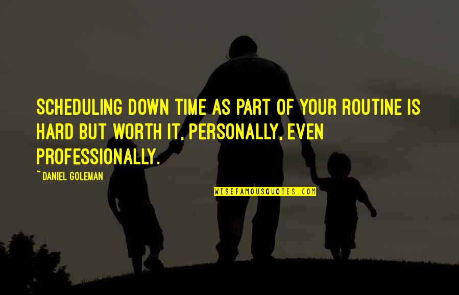 Hard But Worth It Quotes By Daniel Goleman: Scheduling down time as part of your routine