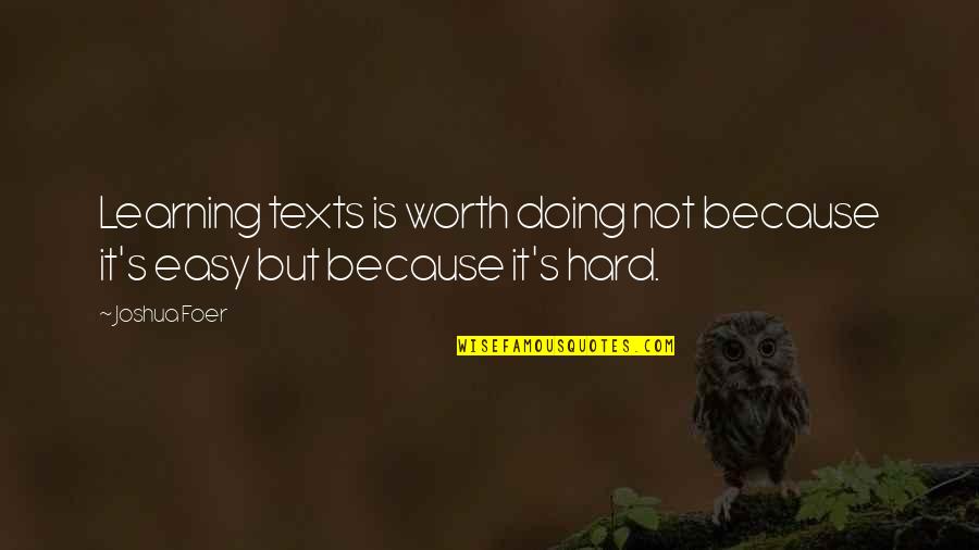 Hard But Worth It Quotes By Joshua Foer: Learning texts is worth doing not because it's