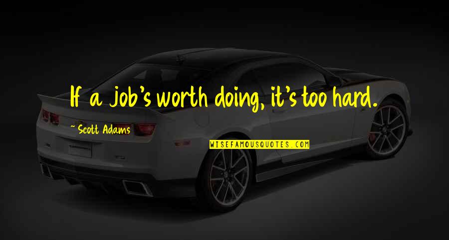 Hard But Worth It Quotes By Scott Adams: If a job's worth doing, it's too hard.