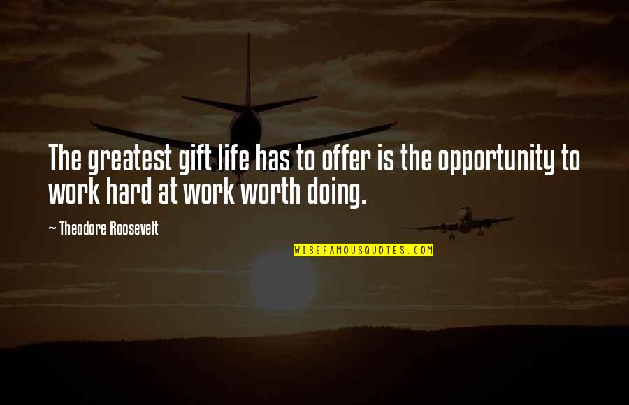 Hard But Worth It Quotes By Theodore Roosevelt: The greatest gift life has to offer is