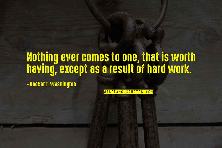 Hard But Worth Quotes By Booker T. Washington: Nothing ever comes to one, that is worth