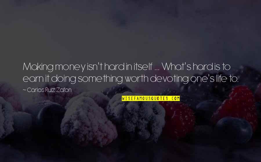 Hard But Worth Quotes By Carlos Ruiz Zafon: Making money isn't hard in itself ... What's