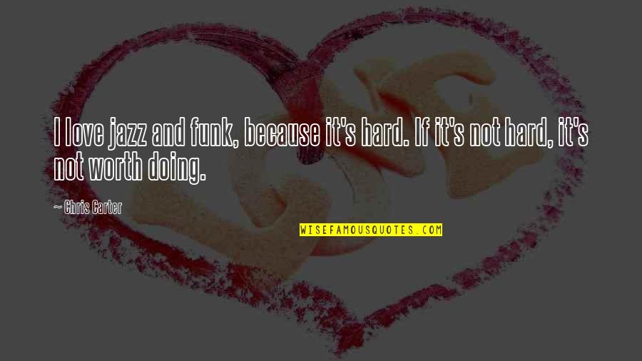 Hard But Worth Quotes By Chris Carter: I love jazz and funk, because it's hard.