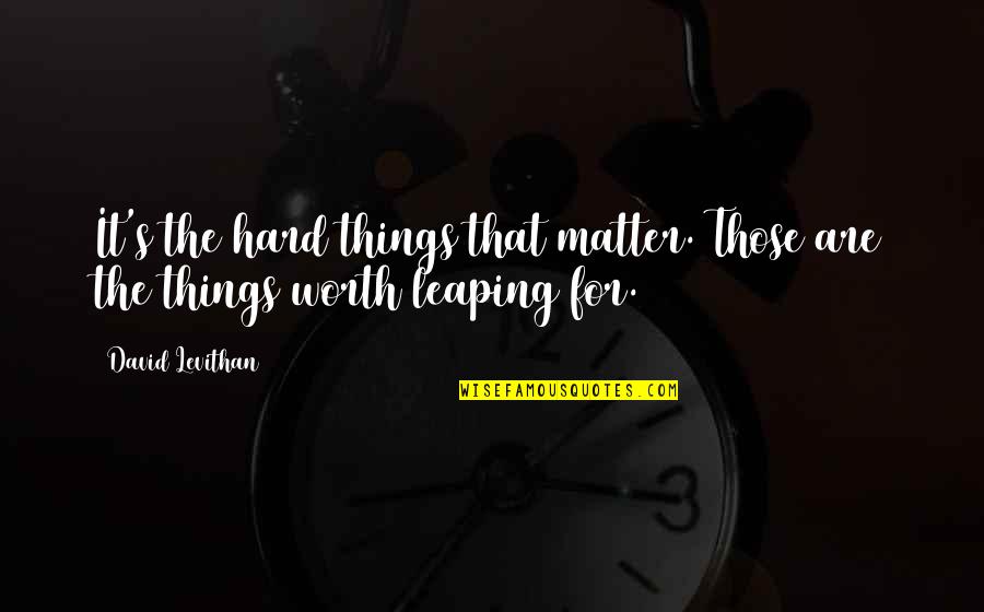 Hard But Worth Quotes By David Levithan: It's the hard things that matter. Those are