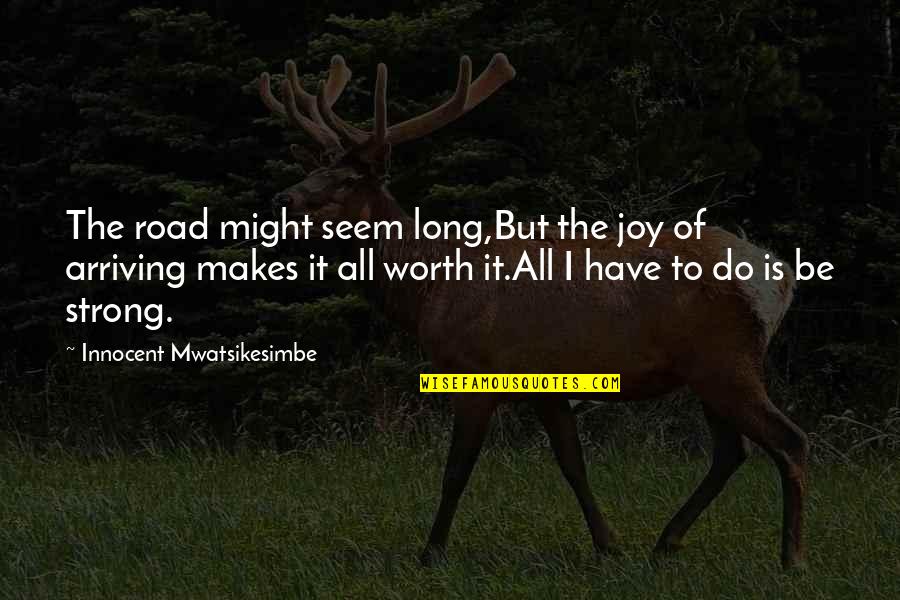 Hard But Worth Quotes By Innocent Mwatsikesimbe: The road might seem long,But the joy of
