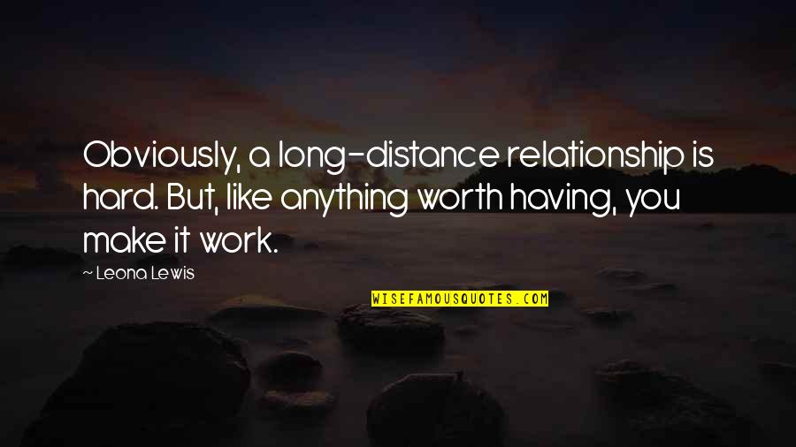 Hard But Worth Quotes By Leona Lewis: Obviously, a long-distance relationship is hard. But, like