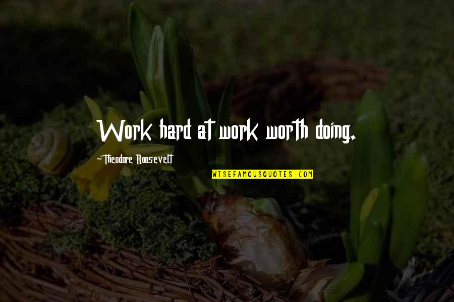 Hard But Worth Quotes By Theodore Roosevelt: Work hard at work worth doing.
